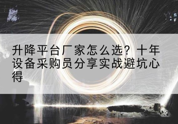 云浮升降平台厂家-怎么选？十年设备采购员分享实战避坑心得