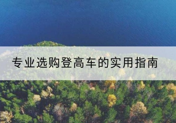 云浮电动登高车厂家推荐-专业选购登高车的实用指南